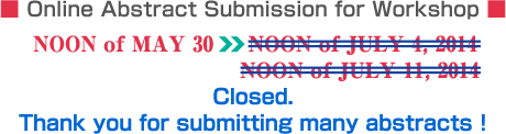 The Online Abstract Submission for Workshop System NOON of MAY 30 - NOON of JULY 4, 2014 - NOON of JULY 11, 2014@Closed. Thank you for submitting many abstracts !
